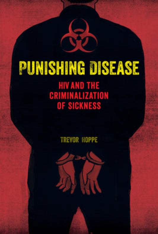 Punishing Disease: HIV and the Criminalization of Sickness